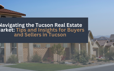 Navigating the Tucson Real Estate Market: Tips and Insights for Buyers and Sellers in Tucson