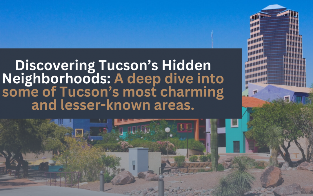 Discovering Tucson’s Hidden Neighborhoods: A deep dive into some of Tucson’s most charming and lesser-known areas.