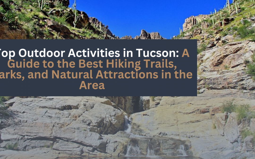 Top Outdoor Activities in Tucson: A Guide to the Best Hiking Trails, Parks, and Natural Attractions in the Area